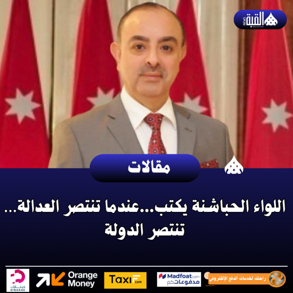 اللواء الحباشنة يكتب...عندما تنتصر العدالة… تنتصر الدولة
