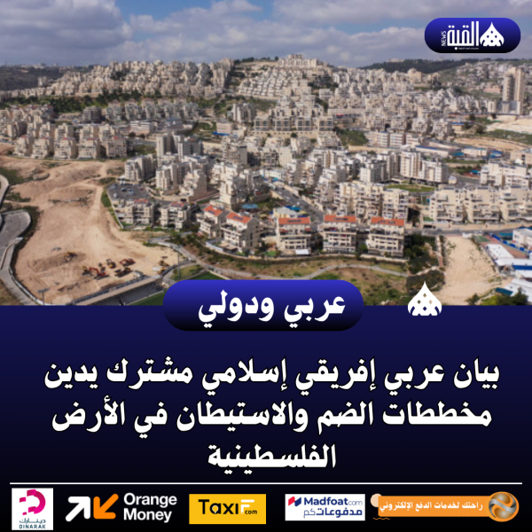 بيان عربي إفريقي إسلامي مشترك يدين مخططات الضم والاستيطان في الأرض الفلسطينية