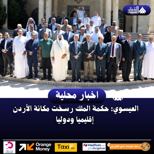 العيسوي: حكمة الملك رسخت مكانة الأردن إقليميا ودوليا