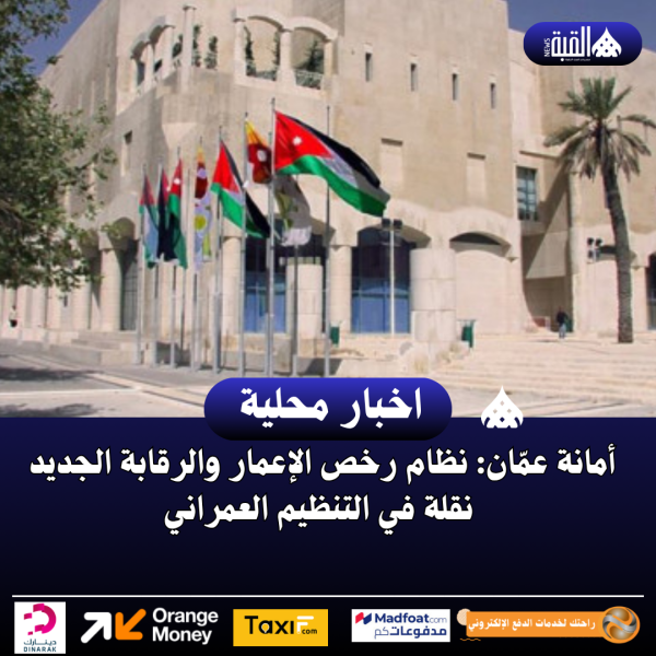 أمانة عمّان: نظام رخص الإعمار والرقابة الجديد نقلة في التنظيم العمراني