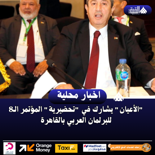 الأعيان يشارك في تحضيرية المؤتمر الـ8 للبرلمان العربي بالقاهرة