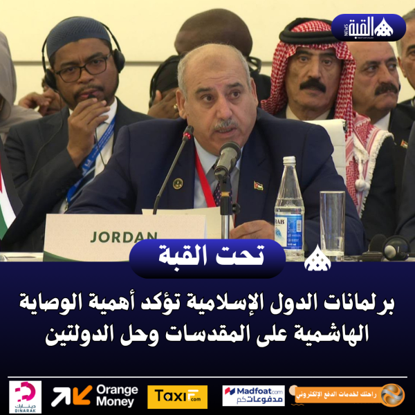 برلمانات الدول الإسلامية تؤكد أهمية الوصاية الهاشمية على المقدسات وحل الدولتين