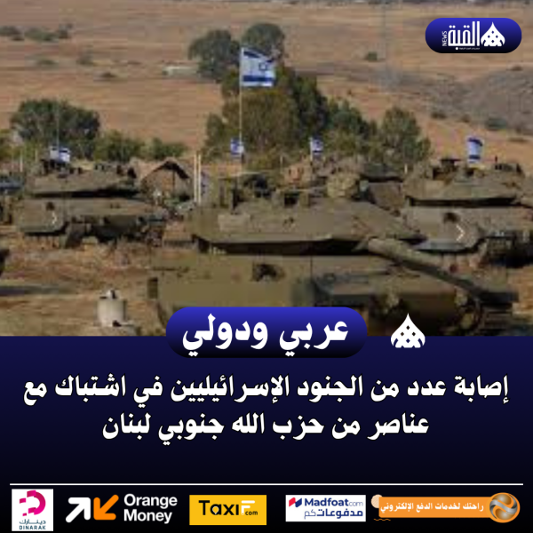 إصابة عدد من الجنود الإسرائيليين في اشتباك مع عناصر من حزب الله جنوبي لبنان