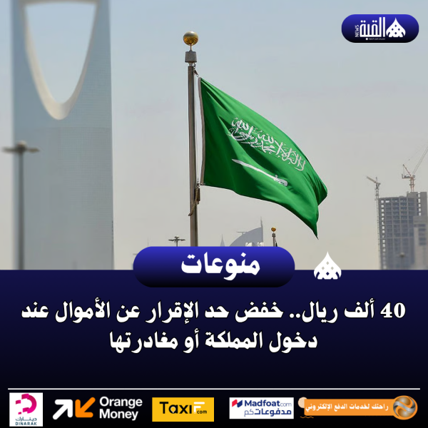 40 ألف ريال.. خفض حد الإقرار عن الأموال عند دخول المملكة أو مغادرتها