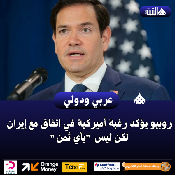 روبيو يؤكد رغبة أميركية في اتفاق مع إيران لكن ليس بأي ثمن