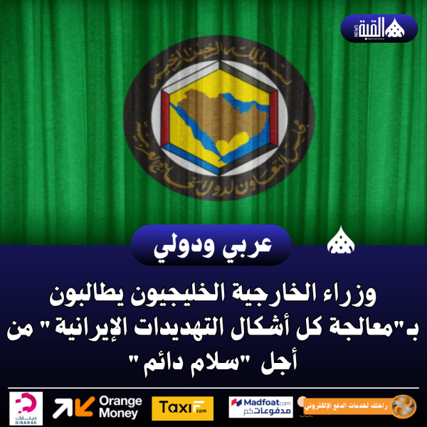 وزراء الخارجية الخليجيون يطالبون بـمعالجة كل أشكال التهديدات الإيرانية من أجل سلام دائم