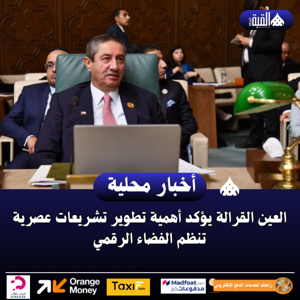 العين القرالة يؤكد أهمية تطوير تشريعات عصرية تنظم الفضاء الرقمي