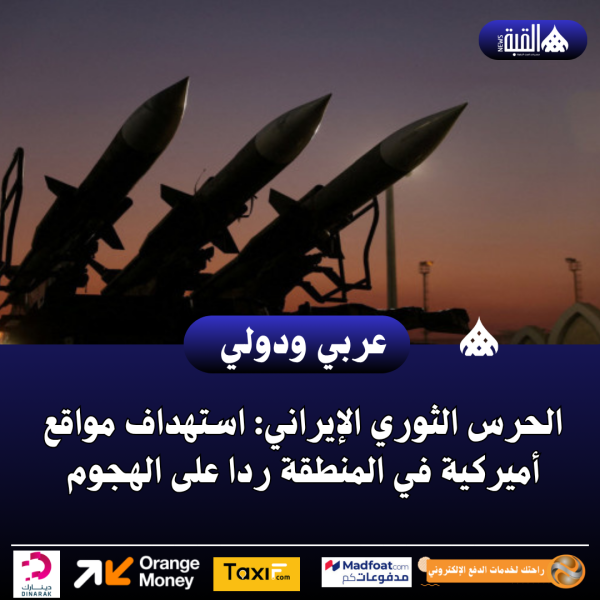 الحرس الثوري الإيراني: استهداف مواقع أميركية في المنطقة ردا على الهجوم