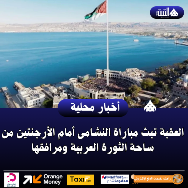 العقبة تبث مباراة النشامى أمام الأرجنتين من ساحة الثورة العربية ومرافقها