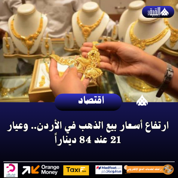 ارتفاع أسعار بيع الذهب في الأردن.. وعيار 21 عند 84 ديناراً
