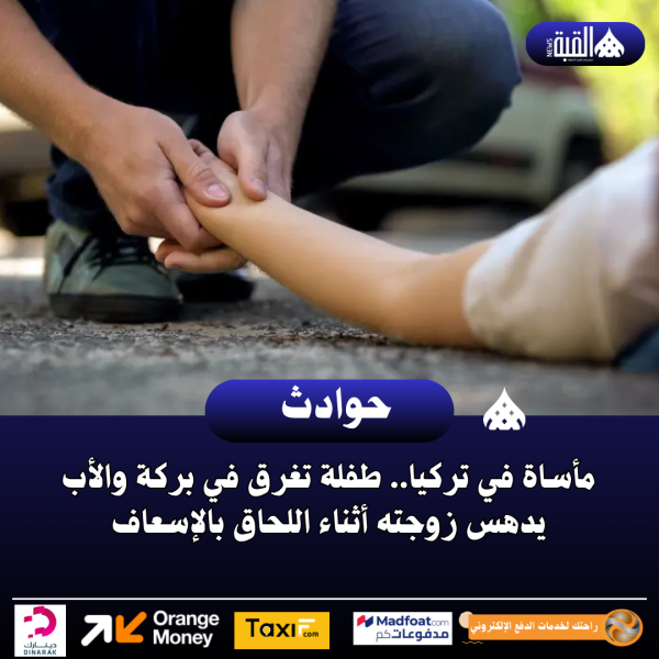 مأساة في تركيا.. طفلة تغرق في بركة والأب يدهس زوجته أثناء اللحاق بالإسعاف