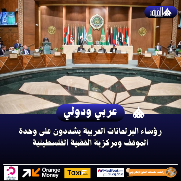 رؤساء البرلمانات العربية يشددون على وحدة الموقف ومركزية القضية الفلسطينية