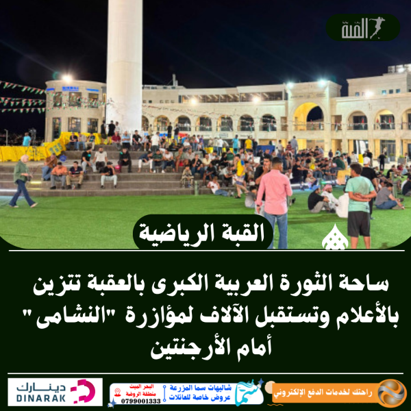 ساحة الثورة العربية الكبرى بالعقبة تتزين بالأعلام وتستقبل الآلاف لمؤازرة النشامى أمام الأرجنتين