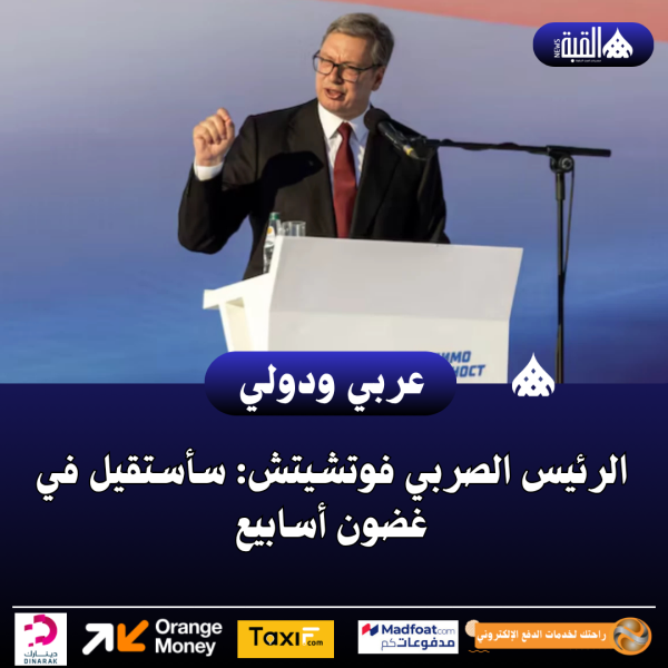 الرئيس الصربي فوتشيتش: سأستقيل في غضون أسابيع