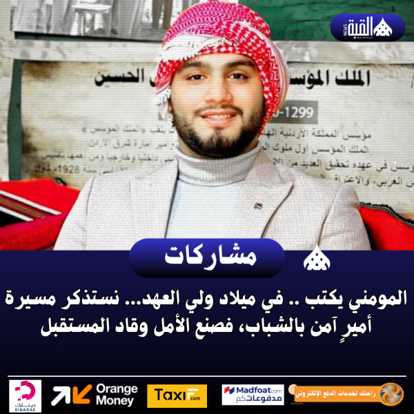 المومني يكتب... في ميلاد ولي العهد... نستذكر مسيرة أميرٍ آمن بالشباب، فصنع الأمل وقاد المستقبل