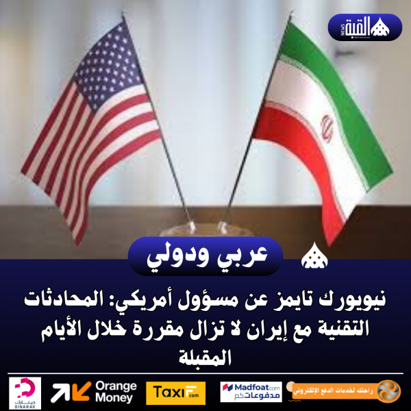 نيويورك تايمز عن مسؤول أمريكي: المحادثات التقنية مع إيران لا تزال مقررة خلال الأيام المقبلة