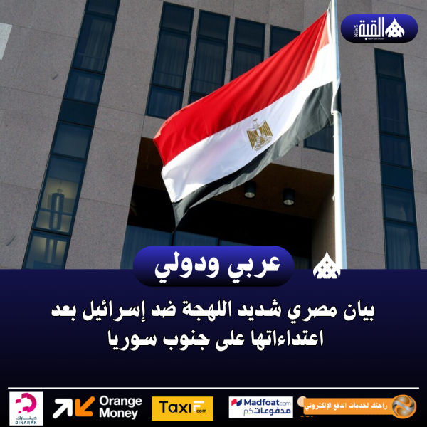 بيان مصري شديد اللهجة ضد إسرائيل بعد اعتداءاتها على جنوب سوريا