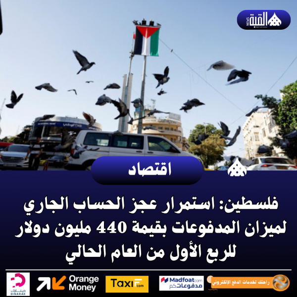 فلسطين: استمرار عجز الحساب الجاري لميزان المدفوعات بقيمة 440 مليون دولار للربع الأول من العام الحالي
