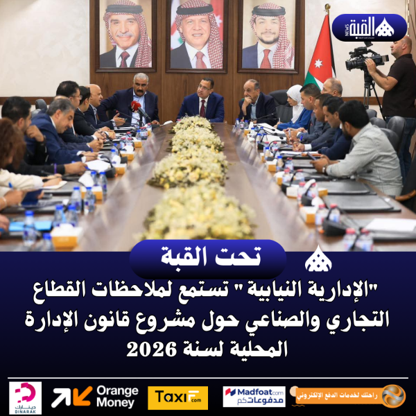 الإدارية النيابية تستمع لملاحظات القطاع التجاري والصناعي حول مشروع قانون الإدارة المحلية لسنة 2026