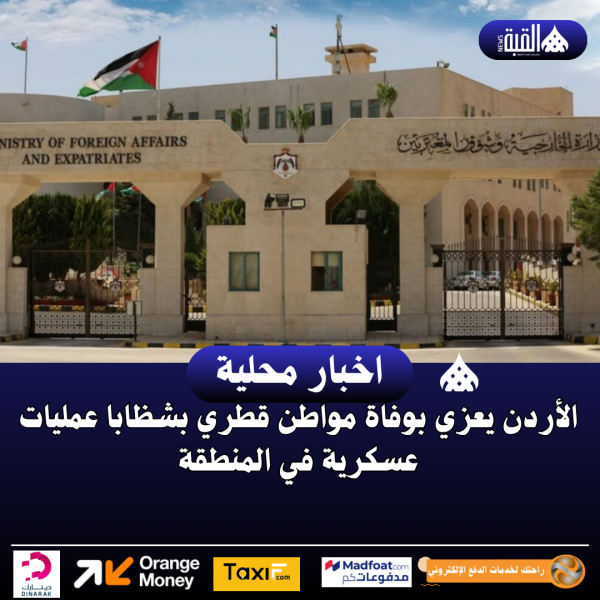 الأردن يعزي بوفاة مواطن قطري بشظابا عمليات عسكرية في المنطقة