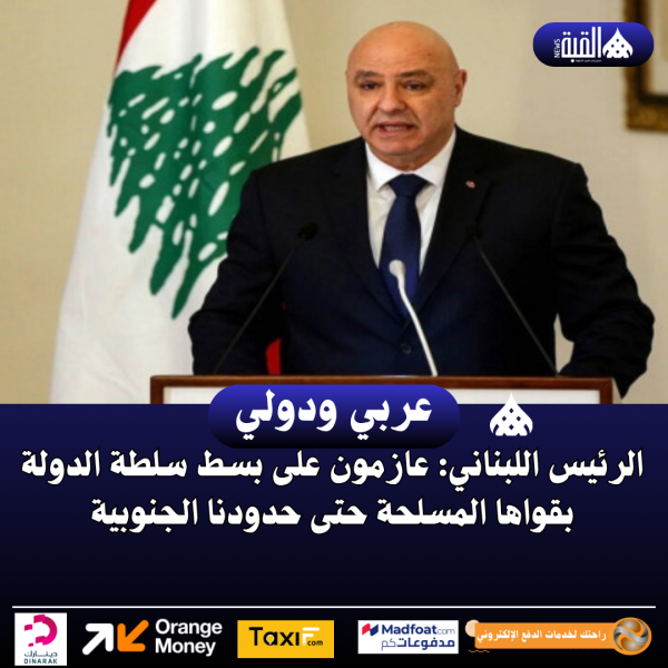الرئيس اللبناني: عازمون على بسط سلطة الدولة بقواها المسلحة حتى حدودنا الجنوبية
