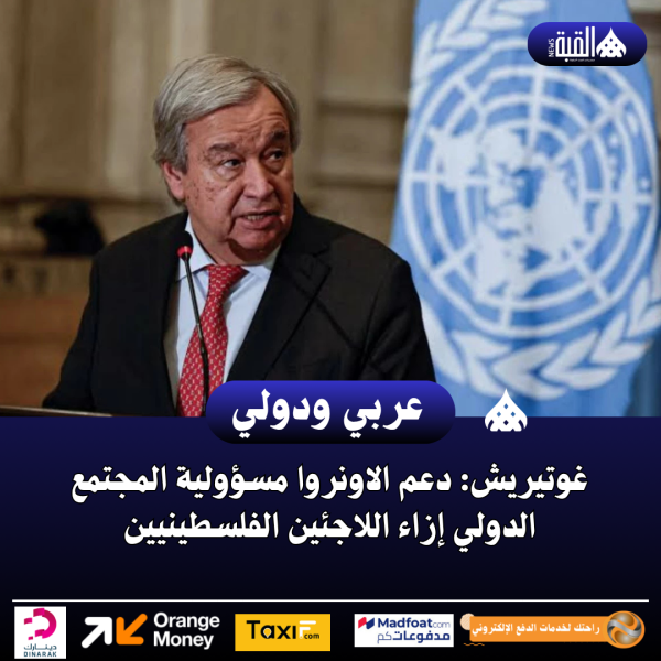 غوتيريش: دعم الاونروا مسؤولية المجتمع الدولي إزاء اللاجئين الفلسطينيين