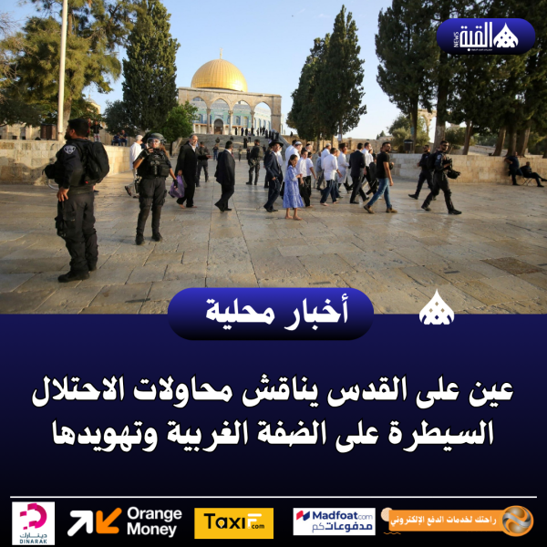عين على القدس يناقش محاولات الاحتلال السيطرة على الضفة الغربية وتهويدها