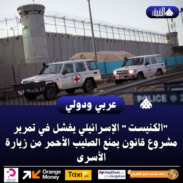 عاجل| الكنيست الإسرائيلي يفشل في تمرير مشروع قانون يمنع الصليب الأحمر من زيارة الأسرى