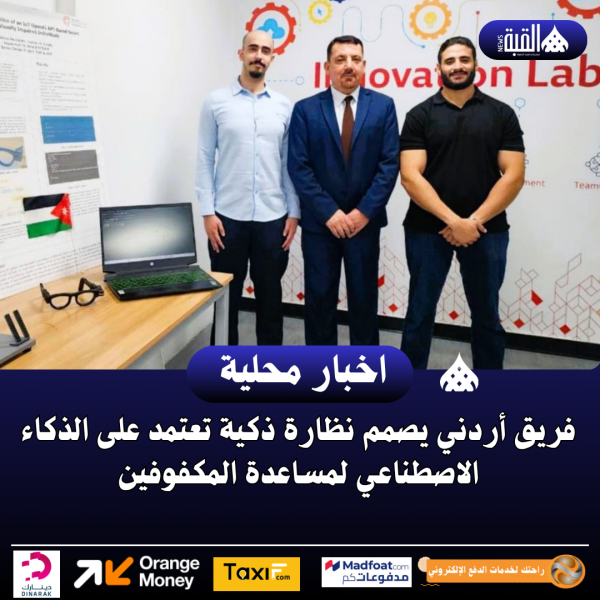 فريق أردني يصمم نظارة ذكية تعتمد على الذكاء الاصطناعي لمساعدة المكفوفين