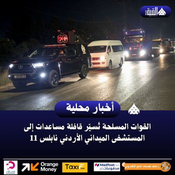 القوات المسلحة تُسيّر قافلة مساعدات إلى المستشفى الميداني الأردني نابلس 11