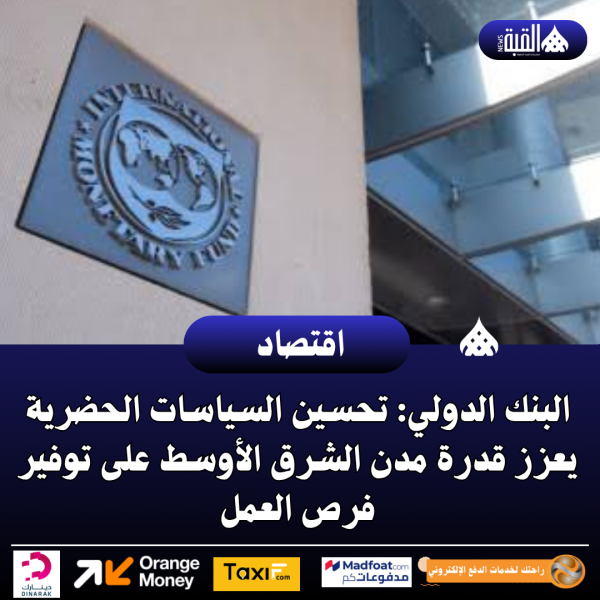 البنك الدولي: تحسين السياسات الحضرية يعزز قدرة مدن الشرق الأوسط على توفير فرص العمل