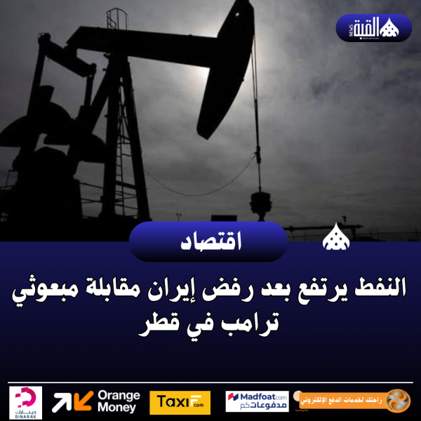 النفط يرتفع بعد رفض إيران مقابلة مبعوثي ترامب في قطر