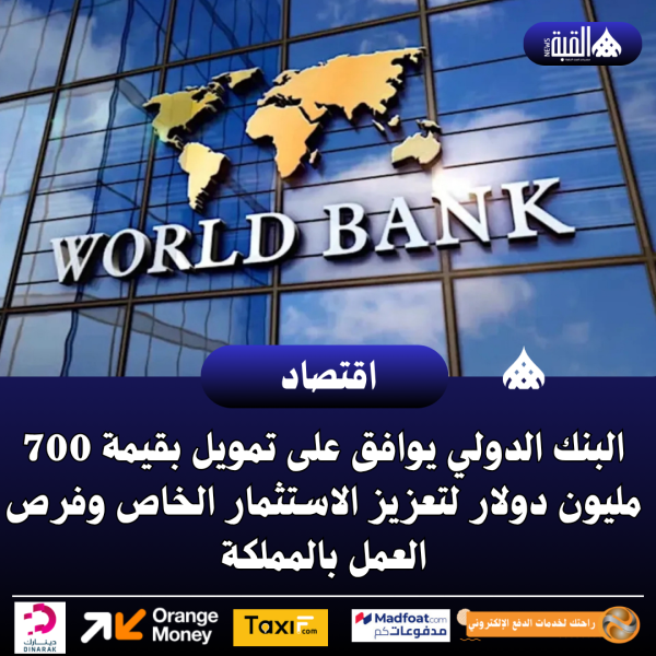 عاجل| البنك الدولي يوافق على تمويل بقيمة 700 مليون دولار لتعزيز الاستثمار الخاص وفرص العمل بالمملكة