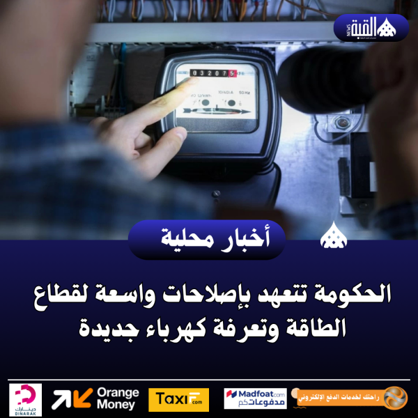 الحكومة تتعهد بإصلاحات واسعة لقطاع الطاقة وتعرفة كهرباء جديدة
