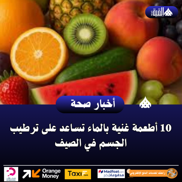 10 أطعمة غنية بالماء تساعد على ترطيب الجسم في الصيف