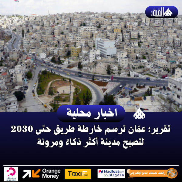 تقرير: عمّان ترسم خارطة طريق حتى 2030 لتصبح مدينة أكثر ذكاءً ومرونة