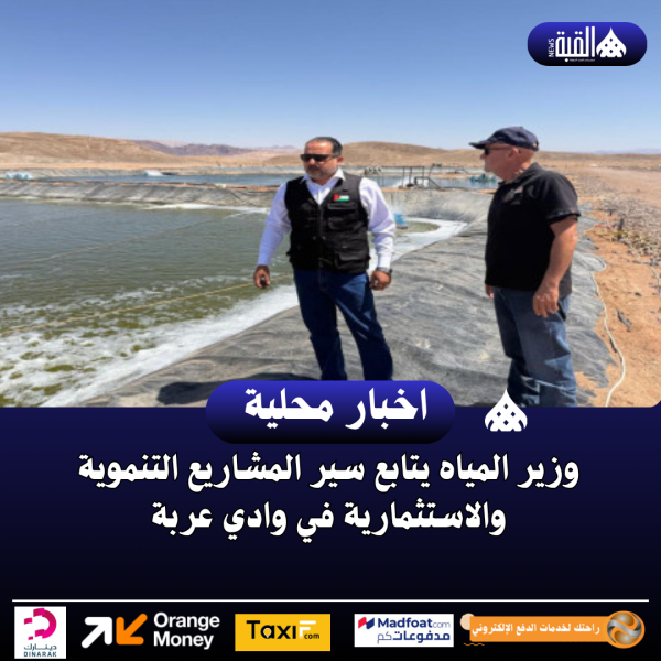 وزير المياه يتابع سير المشاريع التنموية والاستثمارية في وادي عربة