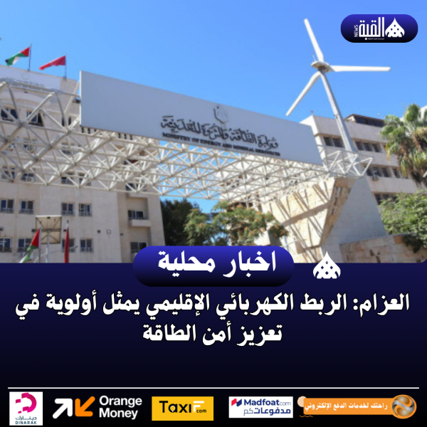 العزام: الربط الكهربائي الإقليمي يمثل أولوية في تعزيز أمن الطاقة