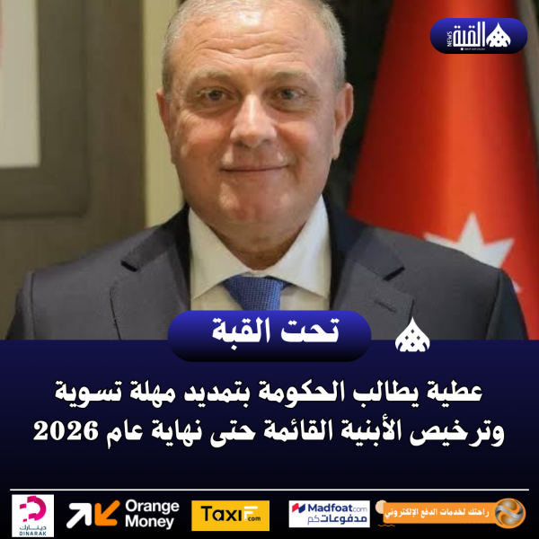 عطية يطالب الحكومة بتمديد مهلة تسوية وترخيص الأبنية القائمة حتى نهاية عام 2026