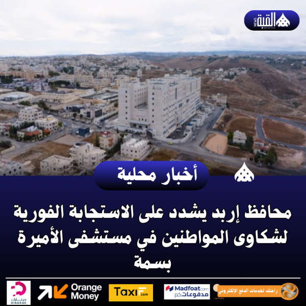 محافظ إربد يشدد على الاستجابة الفورية لشكاوى المواطنين في مستشفى الأميرة بسمة