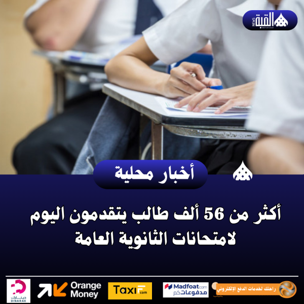 أكثر من 56 ألف طالب يتقدمون اليوم لامتحانات الثانوية العامة
