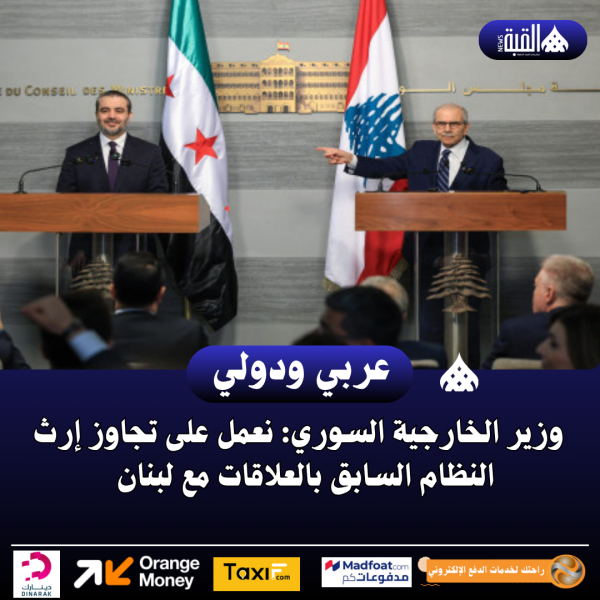 وزير الخارجية السوري: نعمل على تجاوز إرث النظام السابق بالعلاقات مع لبنان