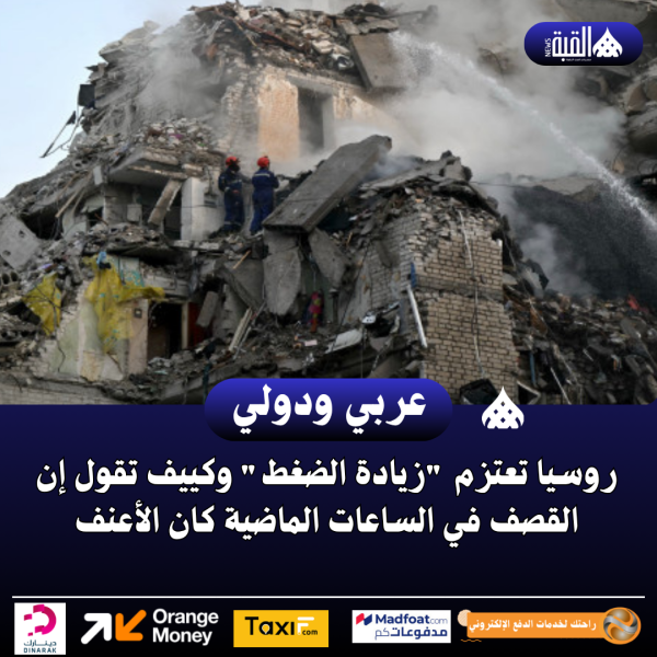 روسيا تعتزم زيادة الضغط وكييف تقول إن القصف في الساعات الماضية كان الأعنف