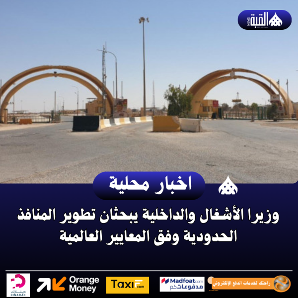 وزيرا الأشغال والداخلية يبحثان تطوير المنافذ الحدودية وفق المعايير العالمية