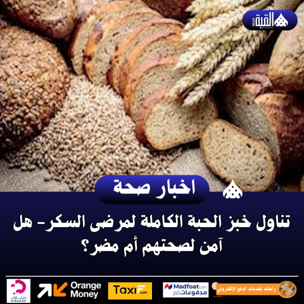 تناول خبز الحبة الكاملة لمرضى السكر هل آمن لصحتهم أم مضر؟