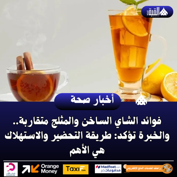 فوائد الشاي الساخن والمثلج متقاربة.. والخبرة تؤكد: طريقة التحضير والاستهلاك هي الأهم