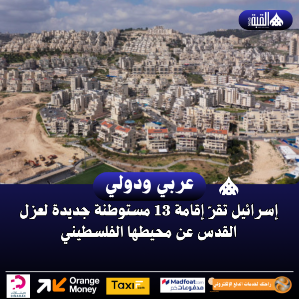 إسرائيل تقرّ إقامة 13 مستوطنة جديدة لعزل القدس عن محيطها الفلسطيني