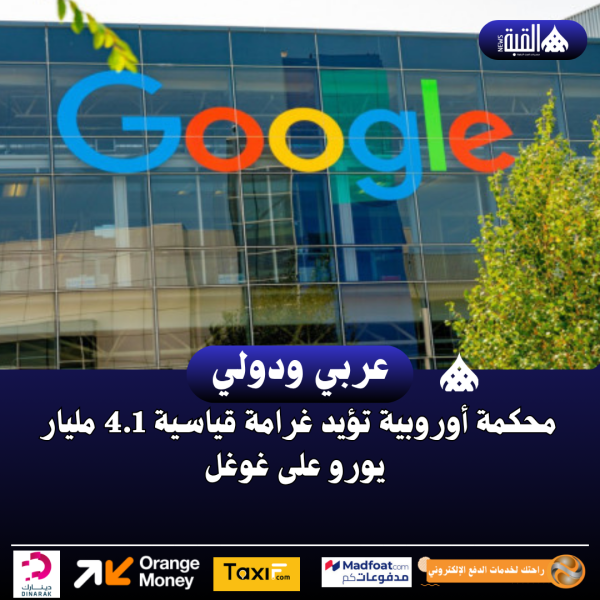 محكمة أوروبية تؤيد غرامة قياسية 4.1 مليار يورو على غوغل