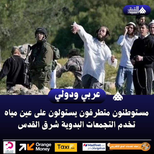 مستوطنون متطرفون يستولون على عين مياه تخدم التجمعات البدوية شرق القدس