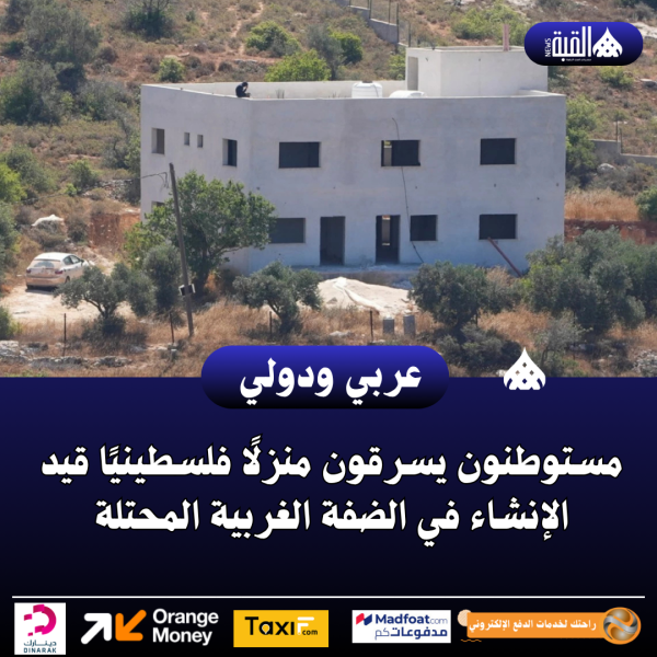 مستوطنون يسرقون منزلًا فلسطينيًا قيد الإنشاء في الضفة الغربية المحتلة